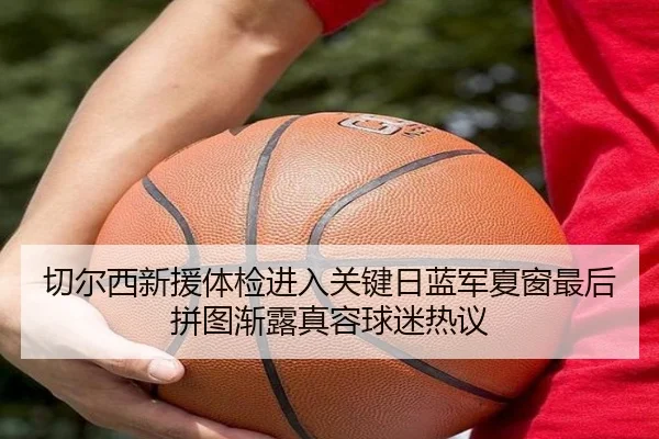 切尔西新援体检进入关键日蓝军夏窗最后拼图渐露真容球迷热议