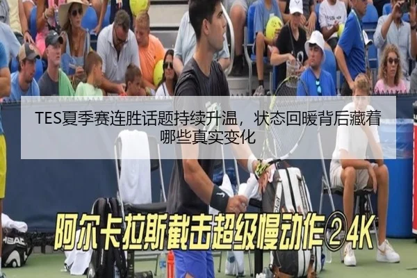 TES夏季赛连胜话题持续升温，状态回暖背后藏着哪些真实变化